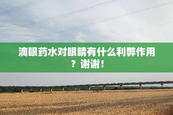 滴眼药水对眼睛有什么利弊作用？谢谢！