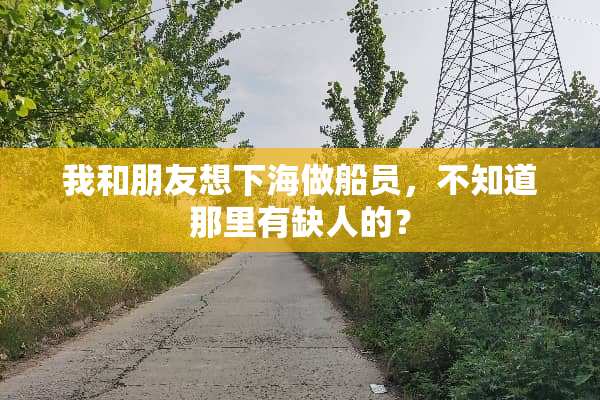 我和朋友想下海做船员，不知道那里有缺人的？