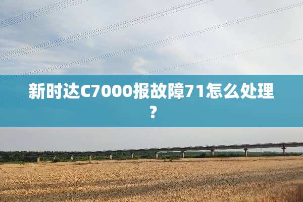 新时达C7000报故障71怎么处理？