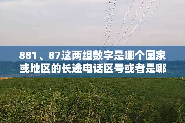 881、87这两组数字是哪个国家或地区的长途电话区号或者是哪个国家的代码？