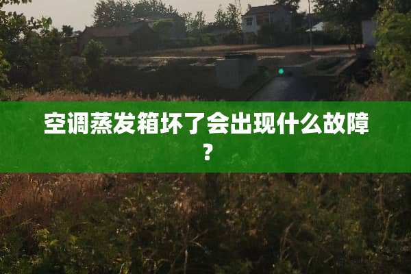 空调蒸发箱坏了会出现什么故障？