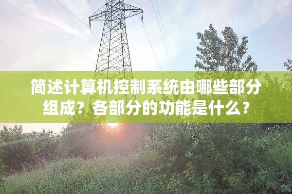 简述计算机控制系统由哪些部分组成？各部分的功能是什么？
