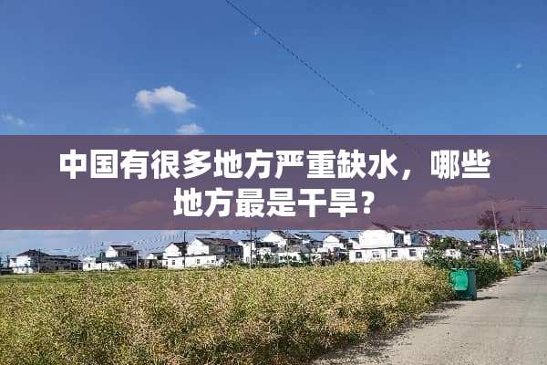 中国有很多地方严重缺水，哪些地方最是干旱？