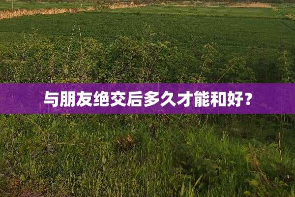 与朋友绝交后多久才能和好？
