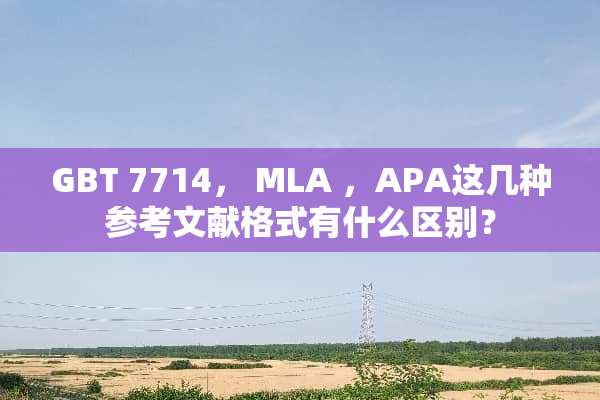 GBT 7714， MLA ，APA这几种参考文献格式有什么区别？