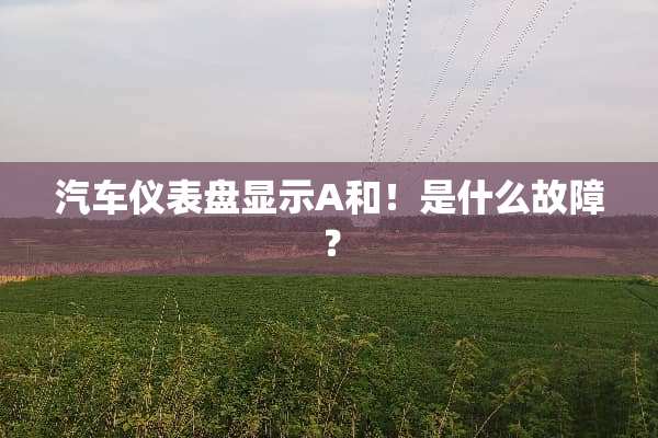 汽车仪表盘显示A和！是什么故障？