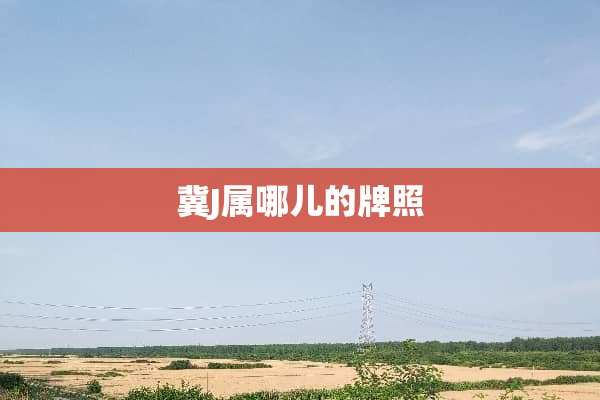 冀J属哪儿的牌照