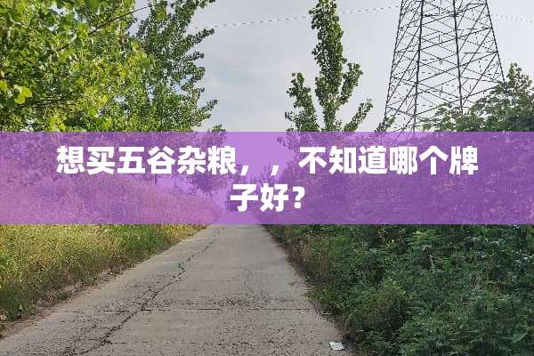 想买五谷杂粮，，不知道哪个牌子好？