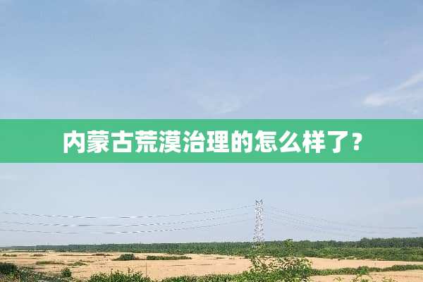 内蒙古荒漠治理的怎么样了？