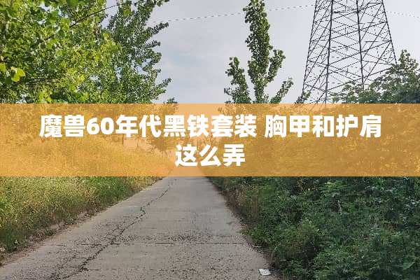 魔兽60年代黑铁套装 胸甲和护肩这么弄