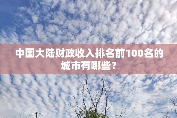 中国**财政收入排名前100名的城市有哪些？