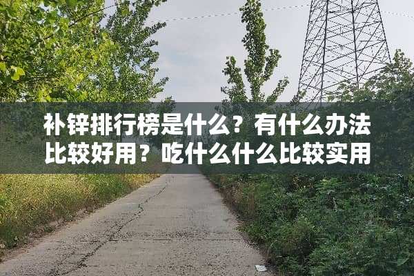 补锌排行榜是什么？有什么办法比较好用？吃什么什么比较实用？