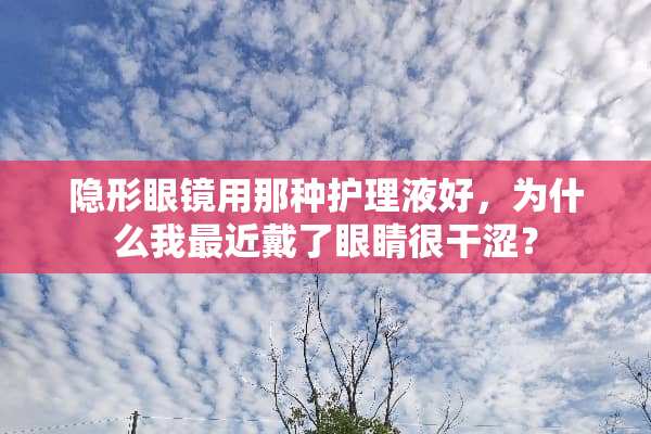 **眼镜用那种护理液好，为什么我最近戴了眼睛很干涩？