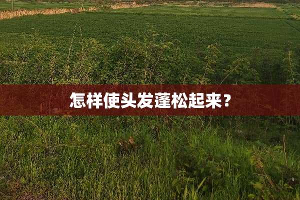 怎样使头发蓬松起来？