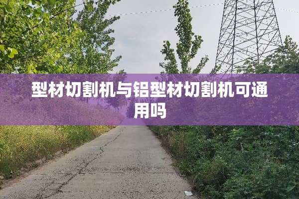 型材切割机与铝型材切割机可通用吗