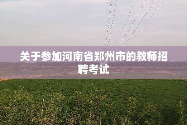 关于参加河南省郑州市的教师招聘考试