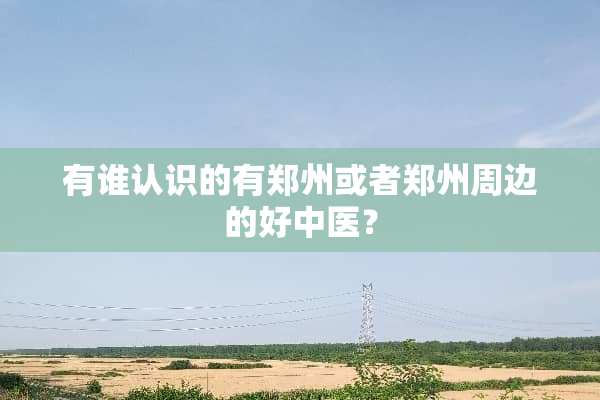 有谁认识的有郑州或者郑州周边的好中医？