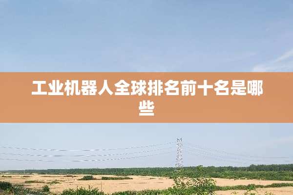 工业机器人全球排名前十名是哪些