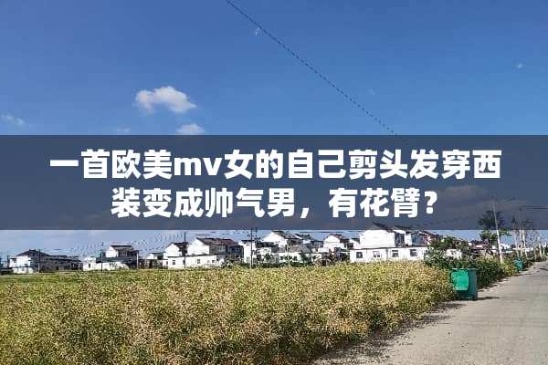 一首欧美mv女的自己剪头发穿西装变成帅气男，有花臂？