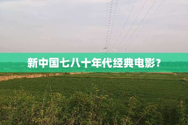 新中国七八十年代经典电影？