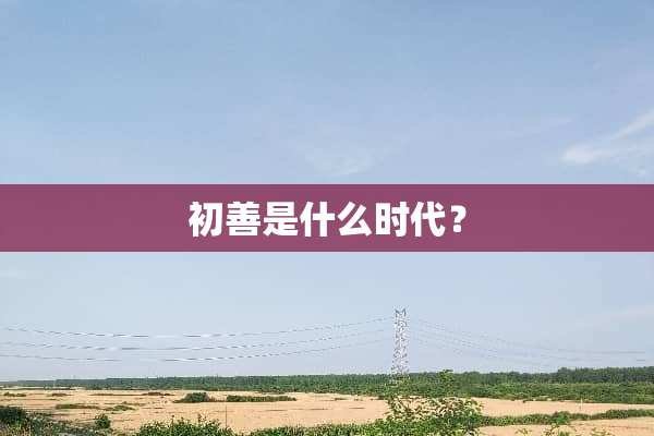 初善是什么时代？