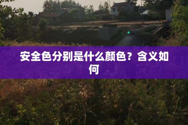 安全色分别是什么颜色？含义如何