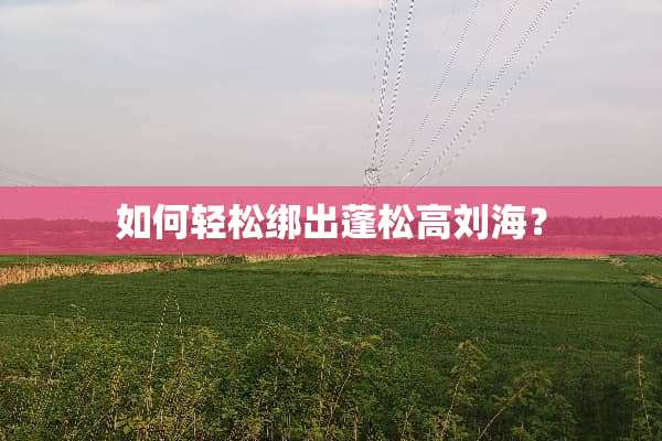 如何轻松绑出蓬松高刘海？