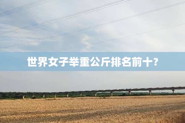 世界女子举重公斤排名前十？