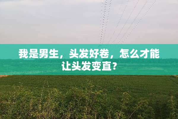 我是男生，头发好卷，怎么才能让头发变直？