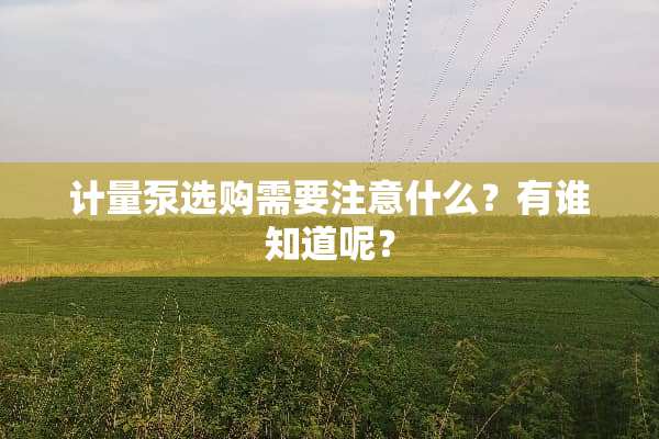 计量泵选购需要注意什么？有谁知道呢？