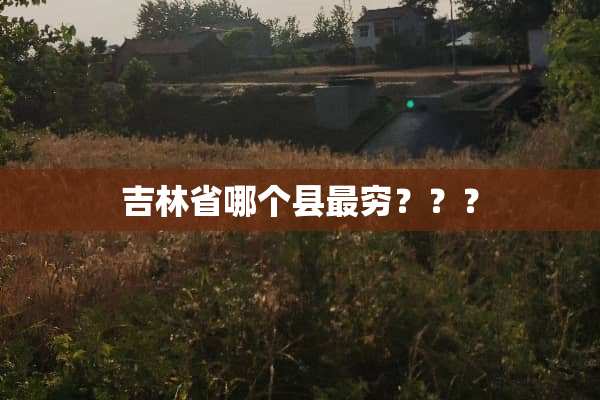吉林省哪个县最穷？？？