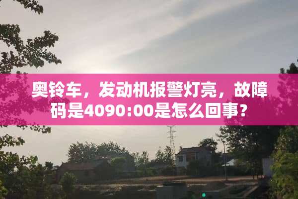 奥铃车，发动机报警灯亮，故障码是4090:00是怎么回事？