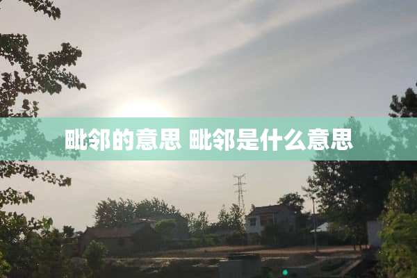 毗邻的意思 毗邻是什么意思