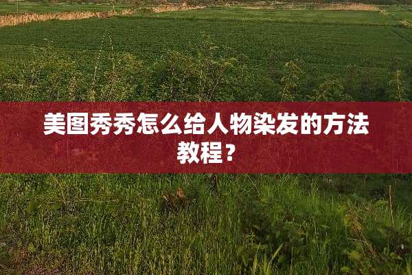美图秀秀怎么给人物染发的方法教程？