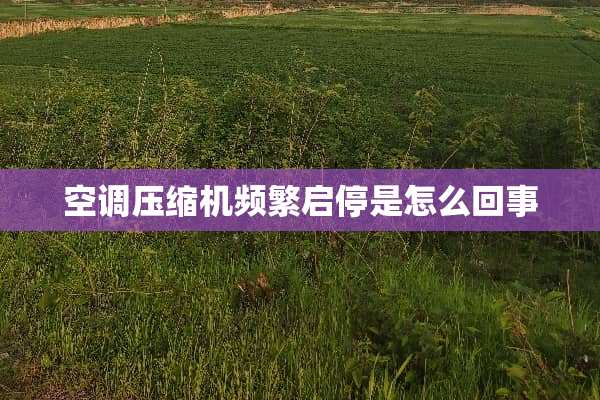 空调压缩机频繁启停是怎么回事
