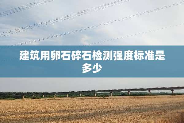 建筑用卵石碎石检测强度标准是多少