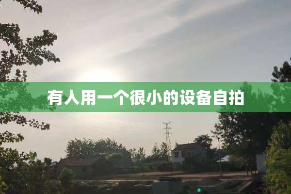 有人用一个很小的设备**