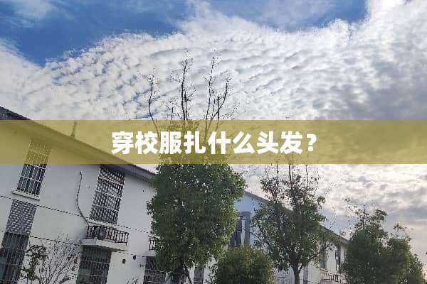 穿校服扎什么头发？