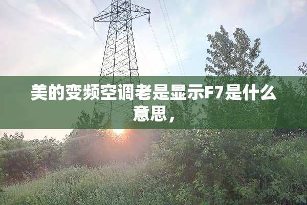 美的变频空调老是显示F7是什么意思，
