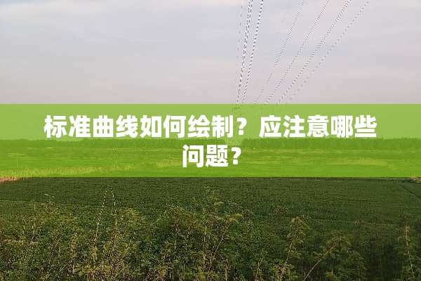 标准曲线如何绘制？应注意哪些问题？