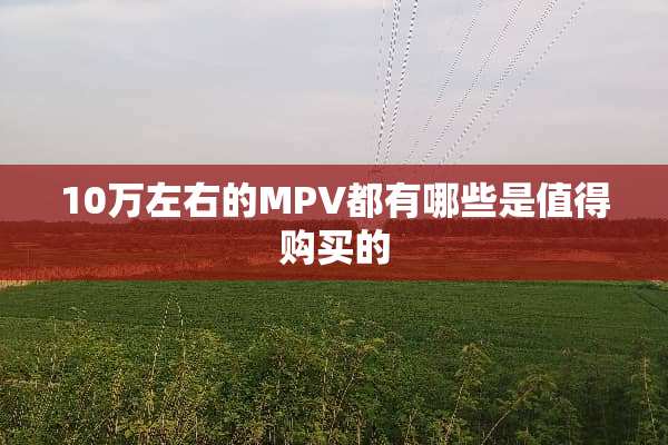 10万左右的MPV都有哪些是值得购买的