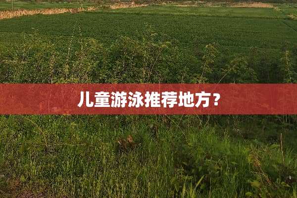 儿童游泳推荐地方？