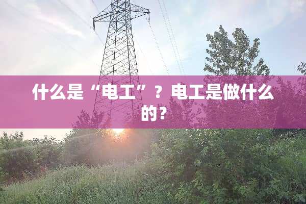 什么是“电工”？电工是做什么的？