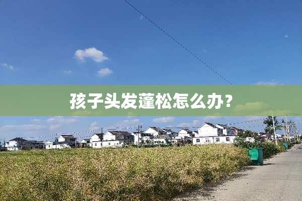 孩子头发蓬松怎么办？