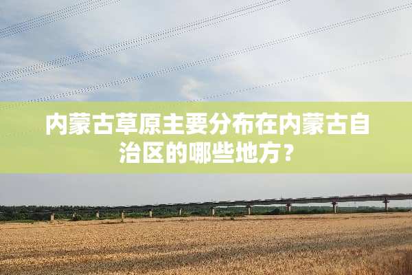 内蒙古草原主要分布在内蒙古自治区的哪些地方？