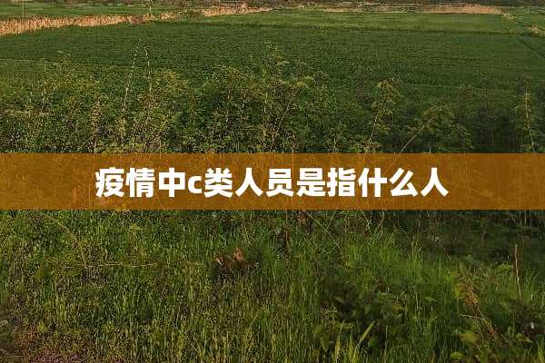 疫情中c类人员是指什么人