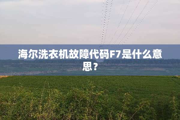 海尔洗衣机故障代码F7是什么意思？