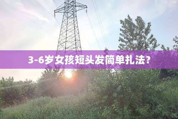 3-6岁女孩短头发简单扎法？