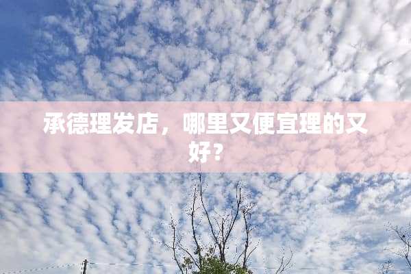 承德理发店，哪里又便宜理的又好？