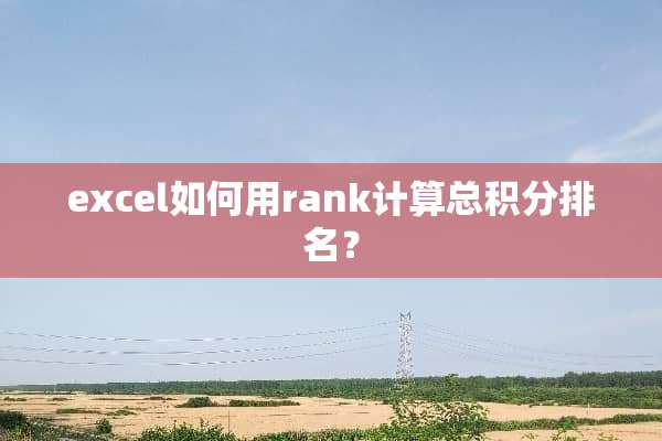 excel如何用rank计算总积分排名？